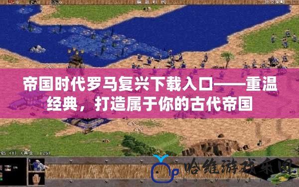 帝國時(shí)代羅馬復(fù)興下載入口——重溫經(jīng)典，打造屬于你的古代帝國