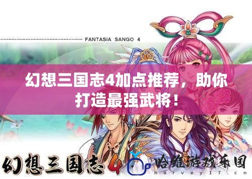 幻想三國志4加點(diǎn)推薦，助你打造最強(qiáng)武將！