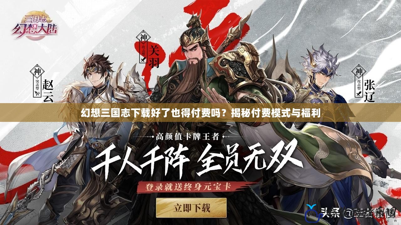 幻想三國志下載好了也得付費嗎？揭秘付費模式與福利