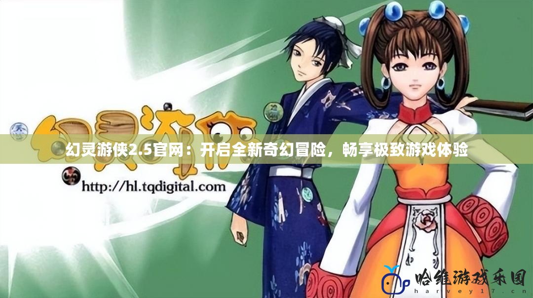 幻靈游俠2.5官網：開啟全新奇幻冒險，暢享極致游戲體驗