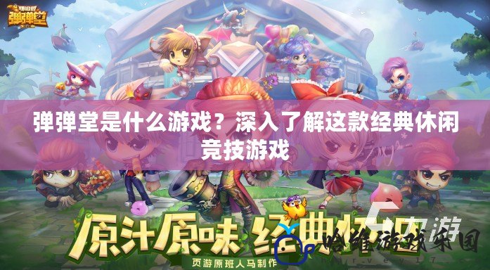 彈彈堂是什么游戲？深入了解這款經典休閑競技游戲