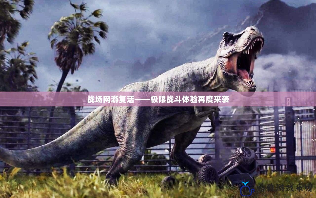 戰(zhàn)場網(wǎng)游復活——極限戰(zhàn)斗體驗再度來襲