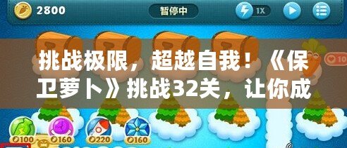 挑戰極限，超越自我！《保衛蘿卜》挑戰32關，讓你成為真正的游戲狗！