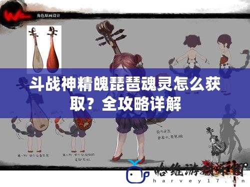 斗戰神精魄琵琶魂靈怎么獲取？全攻略詳解