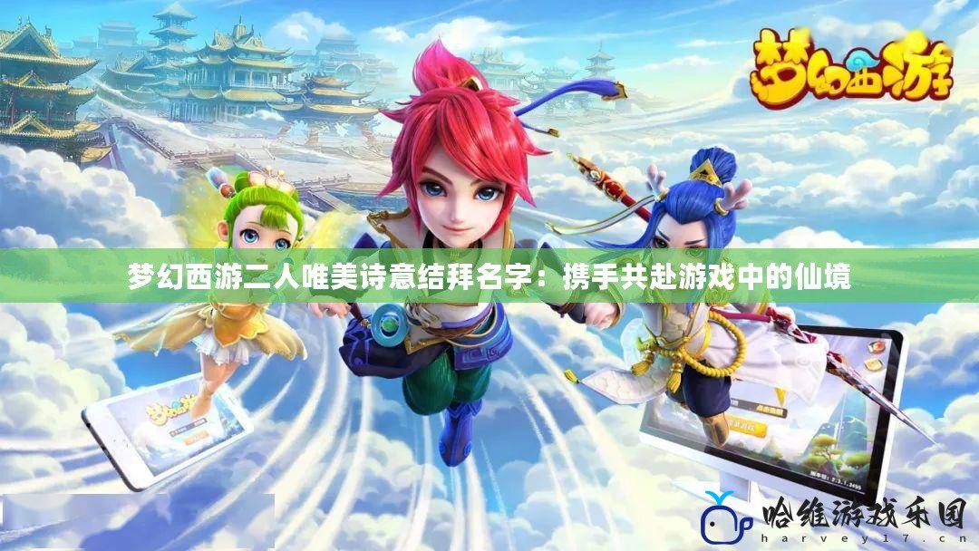 夢幻西游二人唯美詩意結(jié)拜名字：攜手共赴游戲中的仙境