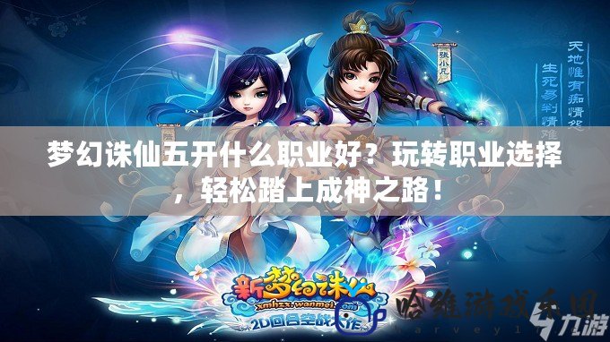 夢(mèng)幻誅仙五開什么職業(yè)好？玩轉(zhuǎn)職業(yè)選擇，輕松踏上成神之路！