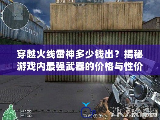 穿越火線雷神多少錢出？揭秘游戲內(nèi)最強(qiáng)武器的價(jià)格與性價(jià)比！