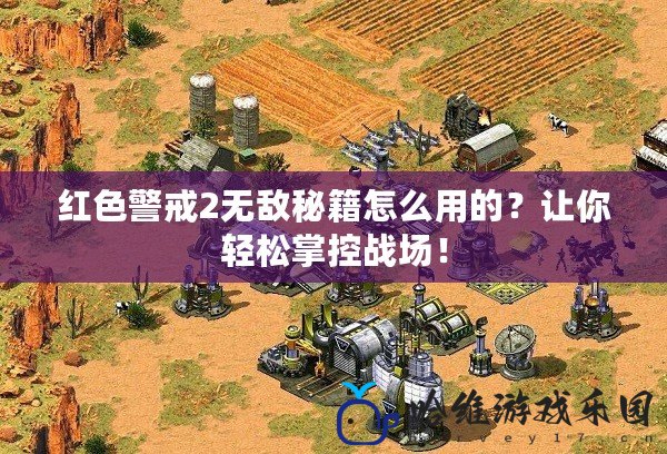 紅色警戒2無敵秘籍怎么用的？讓你輕松掌控戰(zhàn)場(chǎng)！