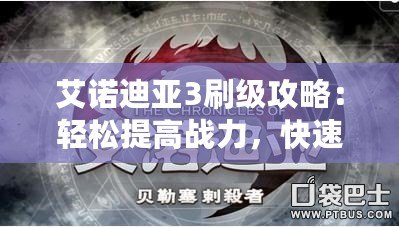 艾諾迪亞3刷級攻略：輕松提高戰力，快速升級無壓力！