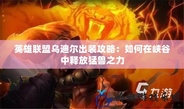 英雄聯盟烏迪爾出裝攻略：如何在峽谷中釋放猛獸之力