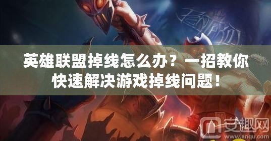 英雄聯(lián)盟掉線怎么辦？一招教你快速解決游戲掉線問題！