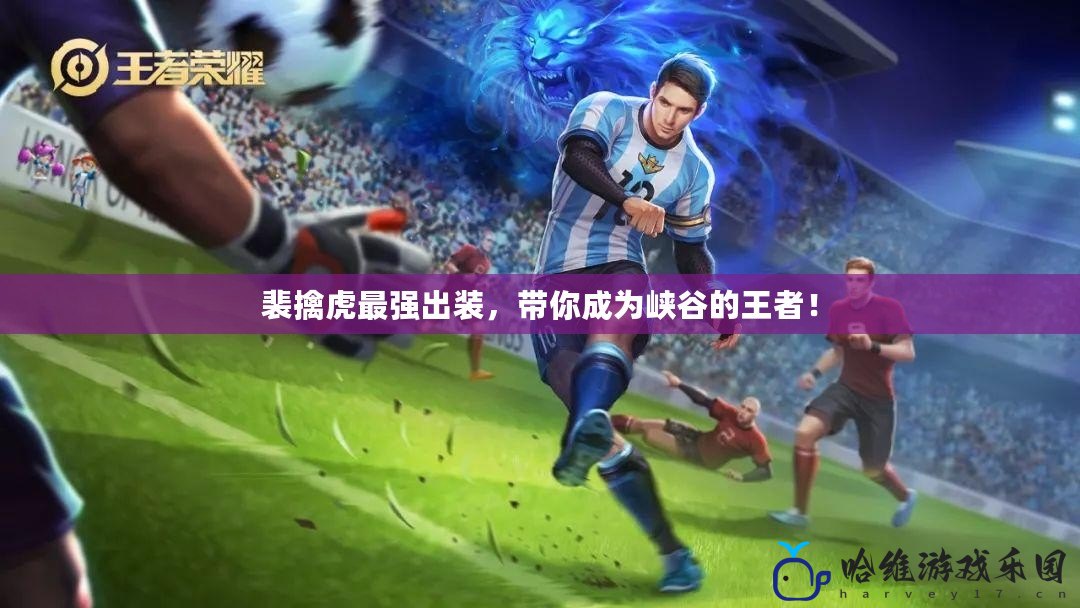 裴擒虎最強出裝，帶你成為峽谷的王者！
