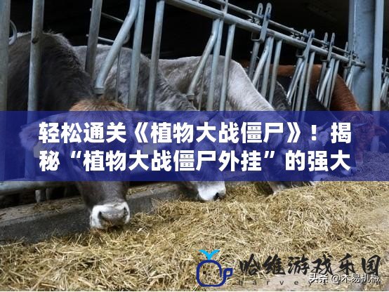 輕松通關(guān)《植物大戰(zhàn)僵尸》！揭秘“植物大戰(zhàn)僵尸外掛”的強(qiáng)大功能與優(yōu)勢