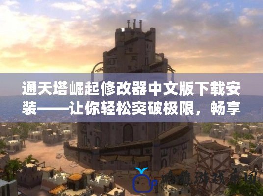 通天塔崛起修改器中文版下載安裝——讓你輕松突破極限，暢享游戲樂(lè)趣
