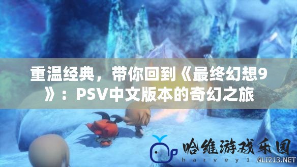 重溫經典，帶你回到《最終幻想9》：PSV中文版本的奇幻之旅