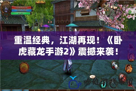 重溫經(jīng)典，江湖再現(xiàn)！《臥虎藏龍手游2》震撼來(lái)襲！
