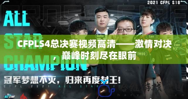 CFPLS4總決賽視頻高清——激情對決，巔峰時刻盡在眼前