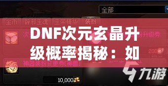 DNF次元玄晶升級概率揭秘：如何提高你的升級成功率？