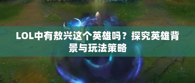 LOL中有敖興這個英雄嗎？探究英雄背景與玩法策略