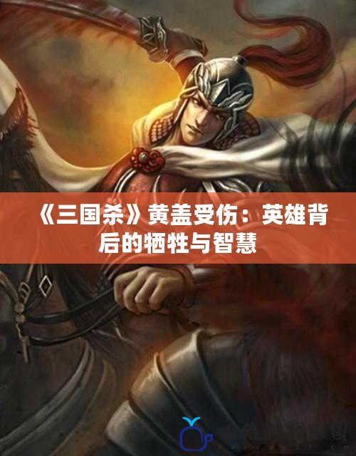 《三國殺》黃蓋受傷：英雄背后的犧牲與智慧