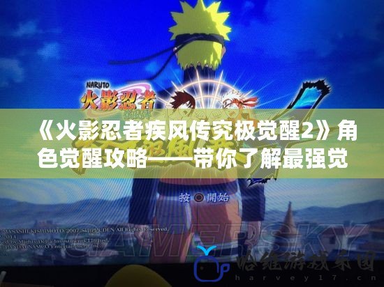 《火影忍者疾風傳究極覺醒2》角色覺醒攻略——帶你了解最強覺醒角色！
