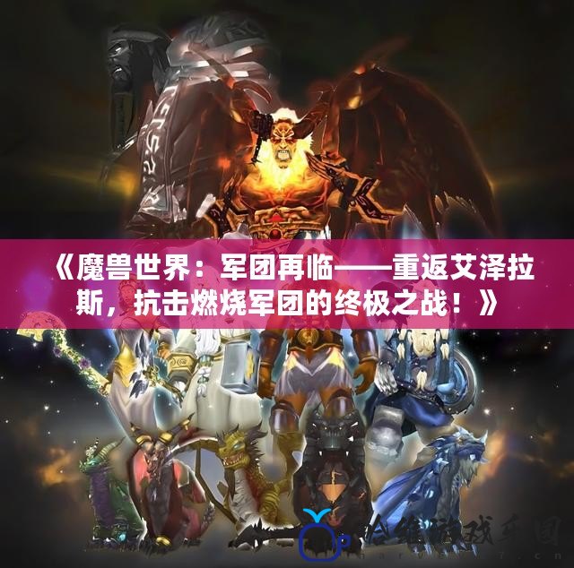 《魔獸世界：軍團再臨——重返艾澤拉斯，抗擊燃燒軍團的終極之戰！》