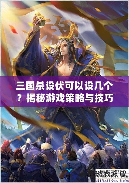 三國殺設伏可以設幾個？揭秘游戲策略與技巧