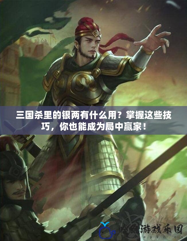 三國殺里的銀兩有什么用？掌握這些技巧，你也能成為局中贏家！