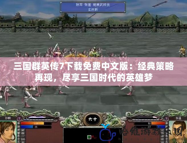 三國群英傳7下載免費(fèi)中文版：經(jīng)典策略再現(xiàn)，盡享三國時(shí)代的英雄夢
