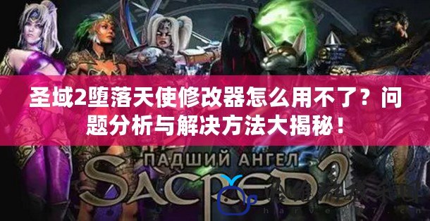 圣域2墮落天使修改器怎么用不了？問題分析與解決方法大揭秘！