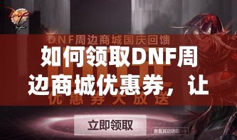 如何領(lǐng)取DNF周邊商城優(yōu)惠券，讓你的購物更加省心省錢！
