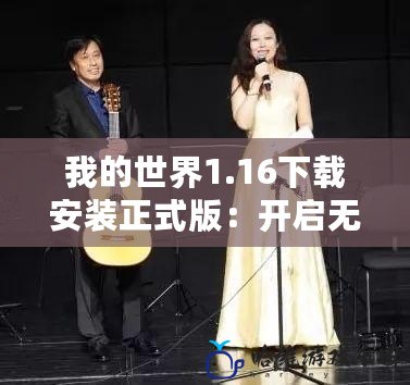 我的世界1.16下載安裝正式版：開啟無限創(chuàng)意與冒險(xiǎn)的新時代