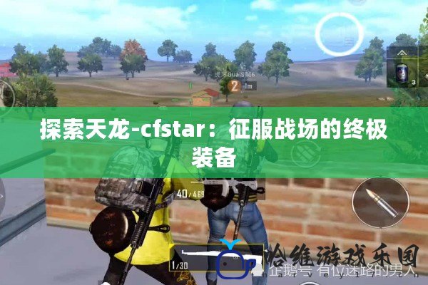 探索天龍-cfstar：征服戰場的終極裝備