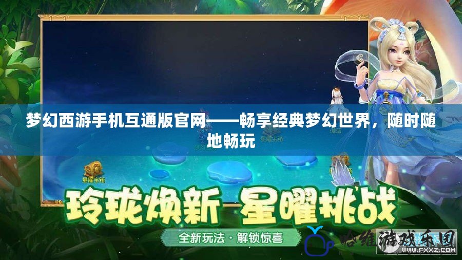 夢幻西游手機互通版官網——暢享經典夢幻世界，隨時隨地暢玩