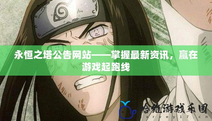永恒之塔公告網(wǎng)站——掌握最新資訊，贏在游戲起跑線