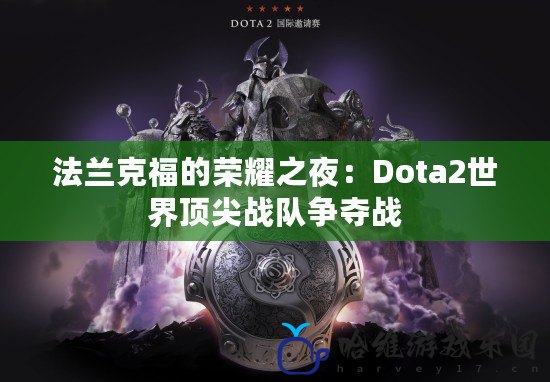 法蘭克福的榮耀之夜：Dota2世界頂尖戰(zhàn)隊(duì)爭(zhēng)奪戰(zhàn)