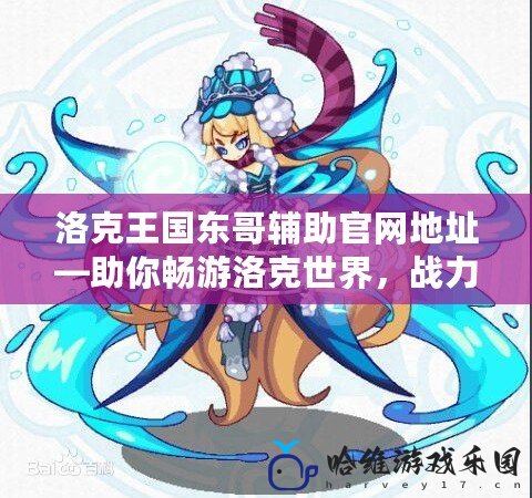 洛克王國東哥輔助官網地址—助你暢游洛克世界，戰力暴漲！