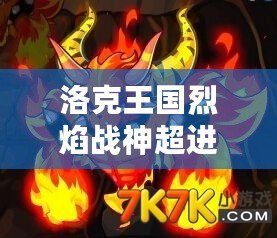 洛克王國烈焰戰神超進化，開啟全新傳奇之旅