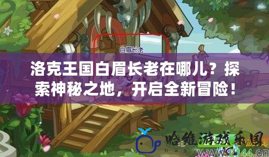 洛克王國白眉長老在哪兒？探索神秘之地，開啟全新冒險！