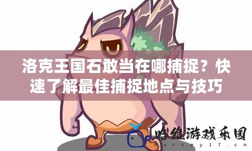 洛克王國石敢當在哪捕捉？快速了解最佳捕捉地點與技巧