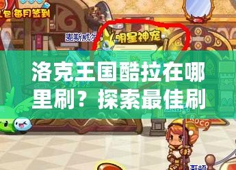 洛克王國(guó)酷拉在哪里刷？探索最佳刷怪地點(diǎn)，輕松獲取酷拉！