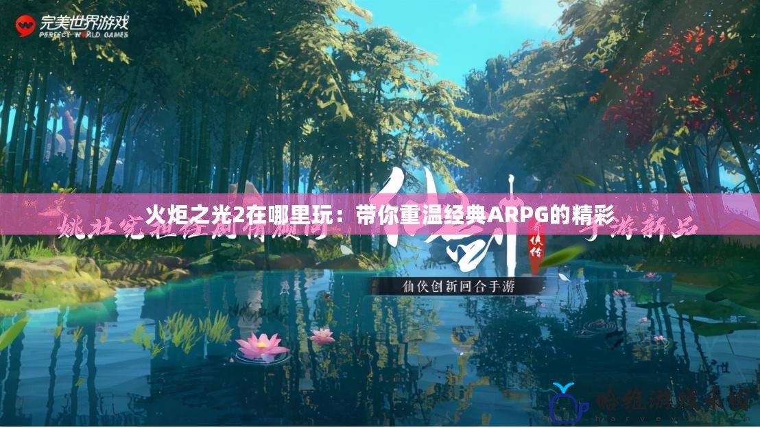 火炬之光2在哪里玩：帶你重溫經(jīng)典ARPG的精彩