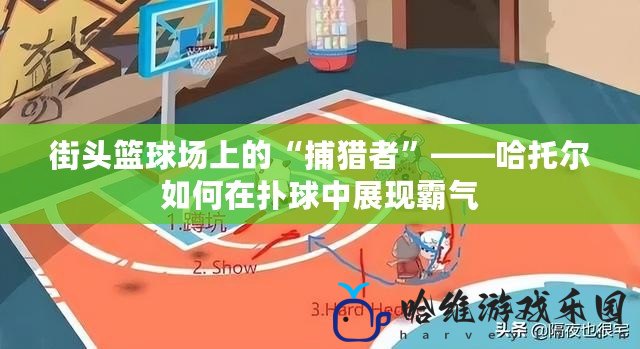 街頭籃球場上的“捕獵者”——哈托爾如何在撲球中展現霸氣