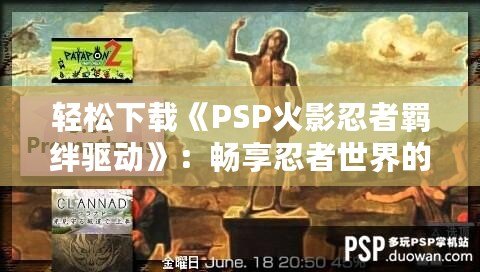 輕松下載《PSP火影忍者羈絆驅動》：暢享忍者世界的激情對戰