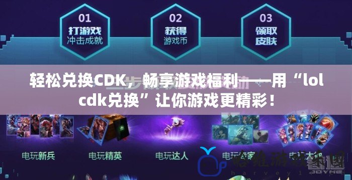 輕松兌換CDK，暢享游戲福利——用“lolcdk兌換”讓你游戲更精彩！