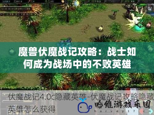 魔獸伏魔戰(zhàn)記攻略：戰(zhàn)士如何成為戰(zhàn)場(chǎng)中的不敗英雄