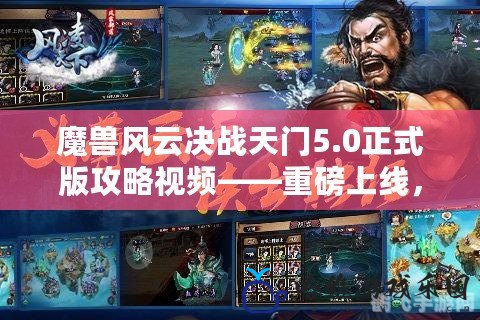 魔獸風云決戰天門5.0正式版攻略視頻——重磅上線，帶你體驗極限對決！