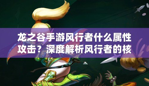 龍之谷手游風(fēng)行者什么屬性攻擊？深度解析風(fēng)行者的核心戰(zhàn)力！