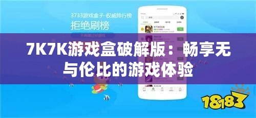 7K7K游戲盒破解版：暢享無(wú)與倫比的游戲體驗(yàn)