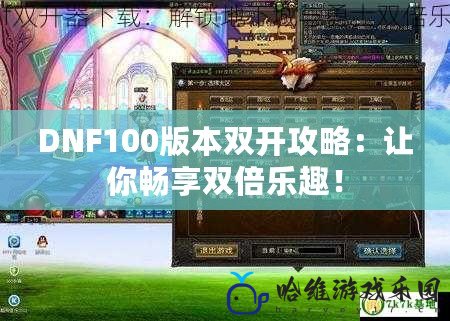 DNF100版本雙開攻略：讓你暢享雙倍樂趣！